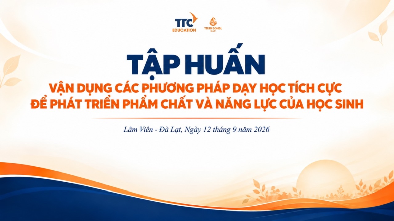 TẬP HUẤN VẬN DỤNG CÁC PHƯƠNG PHÁP DẠY HỌC TÍCH CỰC ĐỂ PHÁT TRIỂN PHẨM CHẤT VÀ NĂNG LỰC CỦA HỌC SINH ĐỢT THỨ NHẤT NĂM HỌC 2026 – 2027